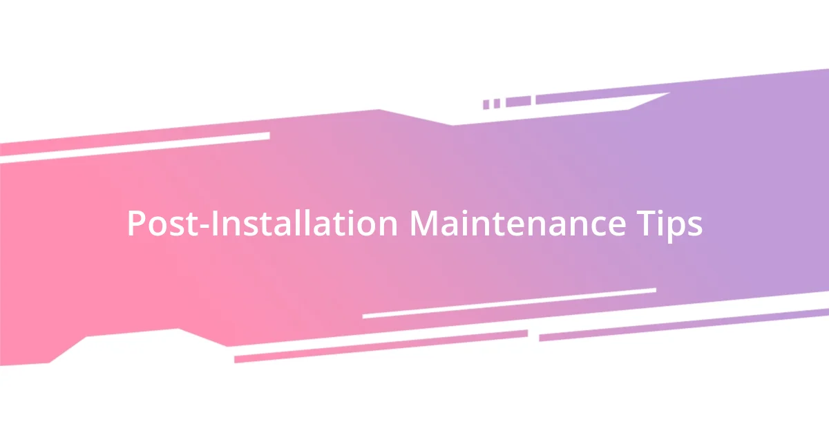 Post-Installation Maintenance Tips