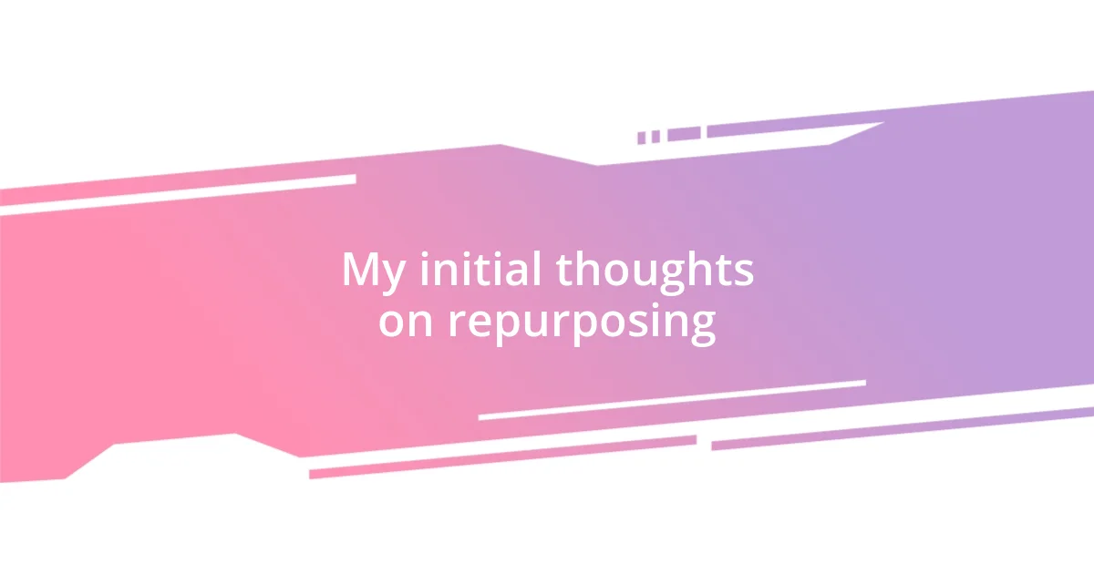 My initial thoughts on repurposing