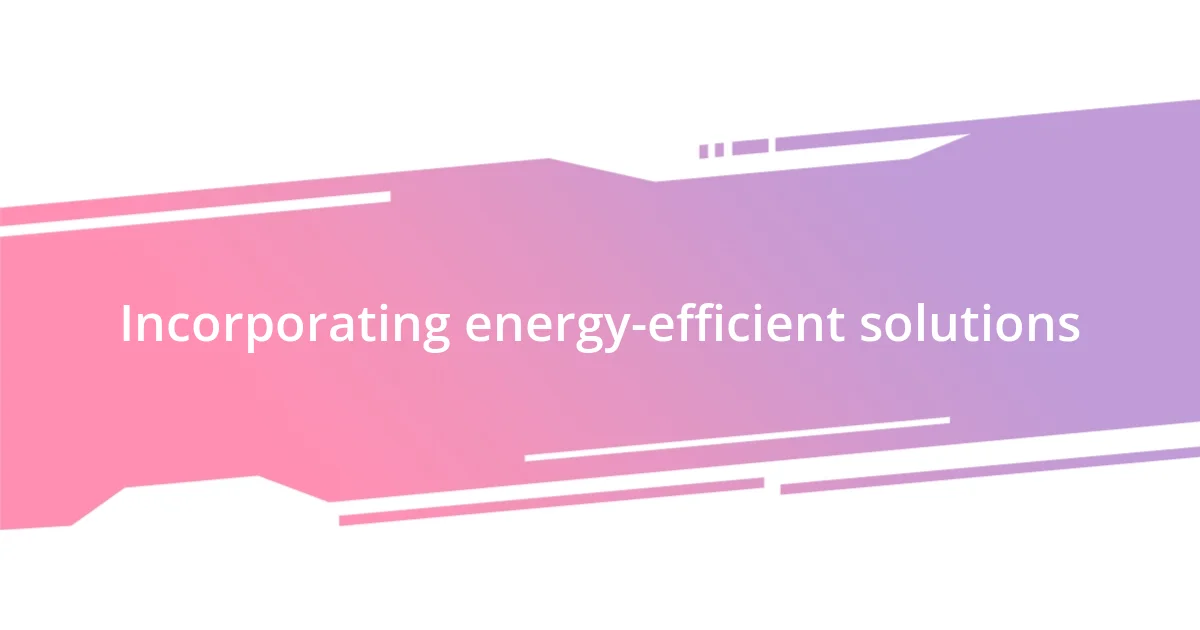 Incorporating energy-efficient solutions